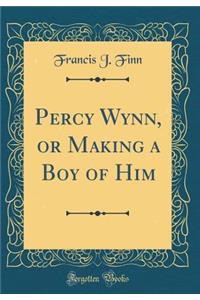 Percy Wynn, or Making a Boy of Him (Classic Reprint)