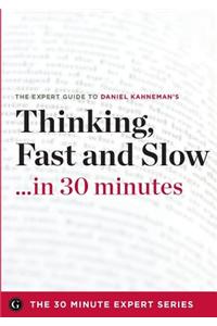 Thinking, Fast and Slow in 30 Minutes - The Expert Guide to Daniel Kahneman's Critically Acclaimed Book (the 30 Minute Expert Series)