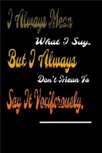 I always Mean what I Say. But I always Don't Mean to Say it vociferously