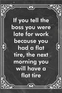 If you tell the boss you were late for work because you had a flat tire, the next morning you will have a flat tire