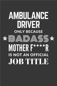Ambulance Driver Only Because Badass Mother F****R Is Not An Official Job Title Notebook