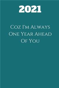 2021 Coz I'm Always One Year Ahead Of You