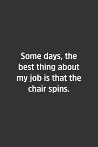 Some days, the best thing about my job is that the chair spins.