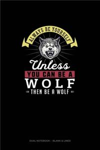 Always Be Yourself Unless You Can Be A Wolf Then Be A Wolf