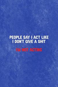 People Say I Act Like I Don't give a Shit I'm Not Acting