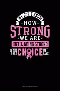 We Don't Know How Strong We Are Until Being Strong Is The Only Choice We Have