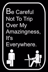 Be Careful Not To Trip Over My Amazingness It's Everywhere