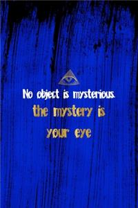 No Object Is Mysterious. The Mystery Is Your Eye