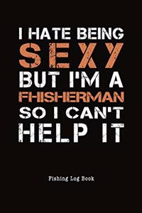 I Hate Being Sexy But I'm A Fisherman I Can't Help It Fishing Log Book