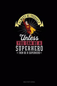 Always Be Yourself Unless You Can Be A Superhero Then Be A Superhero