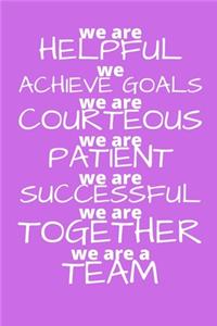 We Are Helpful We Achieve Goals We Are Courteous We are Patient We are Successful We are Together We are a Team