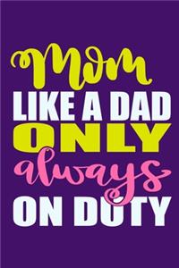 Mom Like A Dad Only Always On Duty