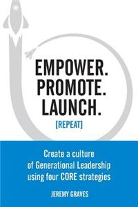 Empower. Promote. Launch. [Repeat]: Create a culture of Generational Leadership using four CORE strategies