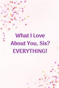 What I Love About You Sis? EVERYTHING!
