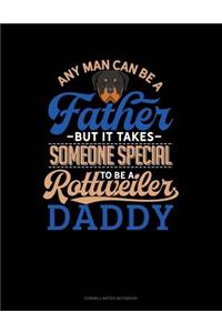 Any Man Can Be a Father But It Takes Someone Special to Be a Rottweiler Daddy