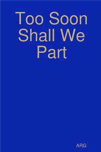 Too Soon Shall We Part