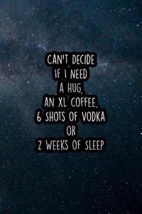 Can't Decide If I Need a Hug, an XL Coffee, 6 Shots of Vodka or 2 Weeks of Sleep: Nice Blank Lined Notebook Journal Diary