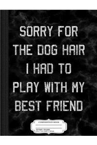 Sorry for the Dog Hair Play with My Best Friend Composition Notebook