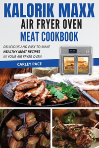 Kalorik MAXX Air Fryer Oven Meat Cookbook: Delicious and Easy to Make Healthy Meat Recipes in Your Air Fryer Oven