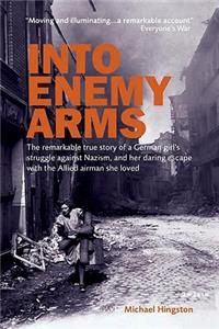 Into Enemy Arms: The Remarkable True Story of a German Girl's Struggle Against Nazism, and Her Daring Escape with the Man She Loved