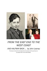 From the East End to the West Coast and Halfway Back: The story of a boy from the East End of London and his journey to a successful life in the United States