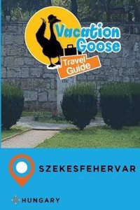 Vacation Goose Travel Guide Szekesfehervar Hungary