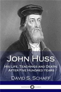 John Huss: His Life, Teachings and Death, After Five Hundred Years