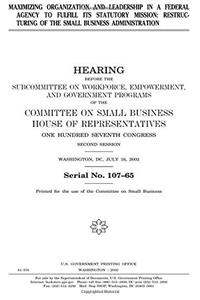 Maximizing Organization and Leadership in a Federal Agency to Fulfill Its Statutory Mission: Restructuring of the Small Business Administration