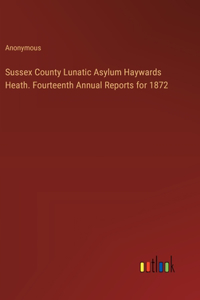 Sussex County Lunatic Asylum Haywards Heath. Fourteenth Annual Reports for 1872
