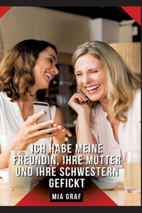 Ich habe meine Freundin, ihre Mutter und ihre Schwestern gefickt