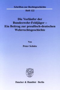 Die Vorlaufer Der Bundeswehr-Feldjager - Ein Beitrag Zur Preussisch-Deutschen Wehrrechtsgeschichte