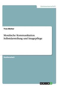 Moralische Kommunikation. Selbstdarstellung und Imagepflege