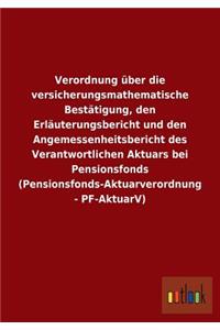 Verordnung über die versicherungsmathematische Bestätigung, den Erläuterungsbericht und den Angemessenheitsbericht des Verantwortlichen Aktuars bei Pensionsfonds (Pensionsfonds-Aktuarverordnung - PF-AktuarV)