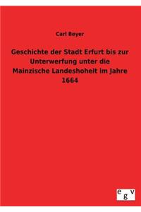 Geschichte Der Stadt Erfurt Bis Zur Unterwerfung Unter Die Mainzische Landeshoheit Im Jahre 1664