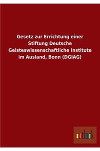 Gesetz Zur Errichtung Einer Stiftung Deutsche Geisteswissenschaftliche Institute Im Ausland, Bonn (Dgiag)