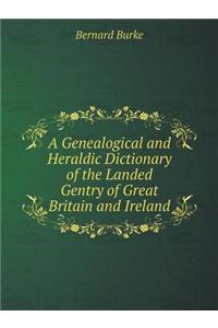 A Genealogical and Heraldic Dictionary of the Landed Gentry of Great Britain and Ireland