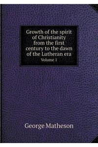 Growth of the Spirit of Christianity from the First Century to the Dawn of the Lutheran Era Volume 1