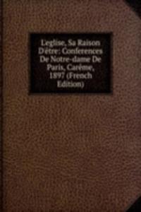 L'eglise, Sa Raison D'etre: Conferences De Notre-dame De Paris, Careme, 1897 (French Edition)