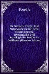 Die Sexuelle Frage: Eine Naturwissenschaftliche, Psychologische, Hygienische Und Soziologische Studie Fur Gebildete (German Edition)