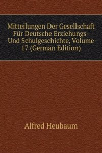 Mitteilungen Der Gesellschaft Fur Deutsche Erziehungs- Und Schulgeschichte, Volume 17 (German Edition)