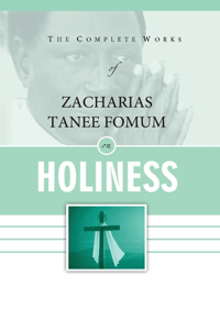Complete Works of Zacharias Tanee Fomum on Holiness