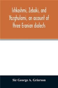 Ishkashmi, Zebaki, and Yazghulami, an account of three Eranian dialects