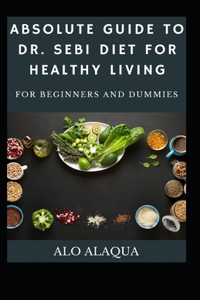 Absolute Guide To Dr. Sebi Diet For Healthy Living For Beginners And Dummies