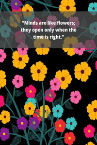 "Minds are like flowers; they open only when the time is right."
