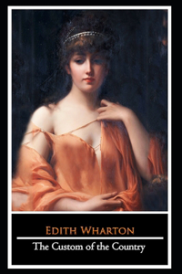 The Custom of the Country Novel by Edith Wharton (Domestic Fiction) 