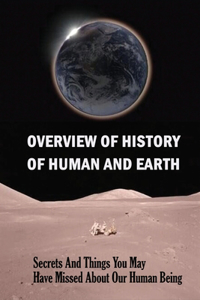 Overview Of History Of Human And Earth: Secrets And Things You May Have Missed About Our Human Being: History Of Human Civilization Books