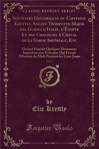 Souvenirs Historiques Du Capitaine Krettly, Ancien Trompette-Major Des Guides d'Italie, d'Égypte Et Des Chasseurs a Cheval de la Garde Impériale, Etc, Vol. 1