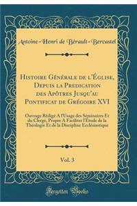 Histoire Générale de l'Église, Depuis la Predication des Apôtres Jusqu'au Pontificat de Grégoire XVI, Vol. 3: Ouvrage Rédigé A l'Usage des Séminaires Et du Clergé, Propre A Faciliter l'Étude de la Théologie Et de la Discipline Ecclésiastique