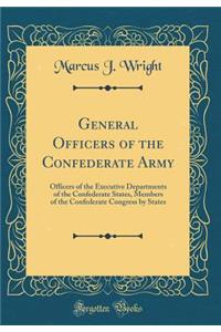 General Officers of the Confederate Army: Officers of the Executive Departments of the Confederate States, Members of the Confederate Congress by States (Classic Reprint)