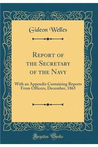Report of the Secretary of the Navy: With an Appendix Containing Reports From Officers, December, 1865 (Classic Reprint)